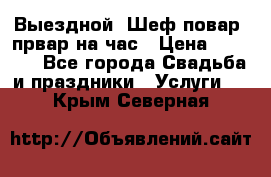 Выездной “Шеф-повар /првар на час › Цена ­ 1 000 - Все города Свадьба и праздники » Услуги   . Крым,Северная